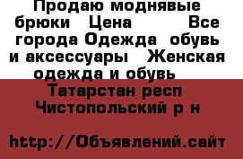 Продаю моднявые брюки › Цена ­ 700 - Все города Одежда, обувь и аксессуары » Женская одежда и обувь   . Татарстан респ.,Чистопольский р-н